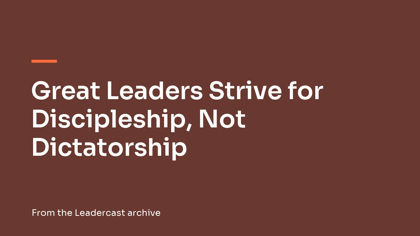 Great Leaders Strive for Discipleship, Not Dictatorship, from the Leadercast archive
