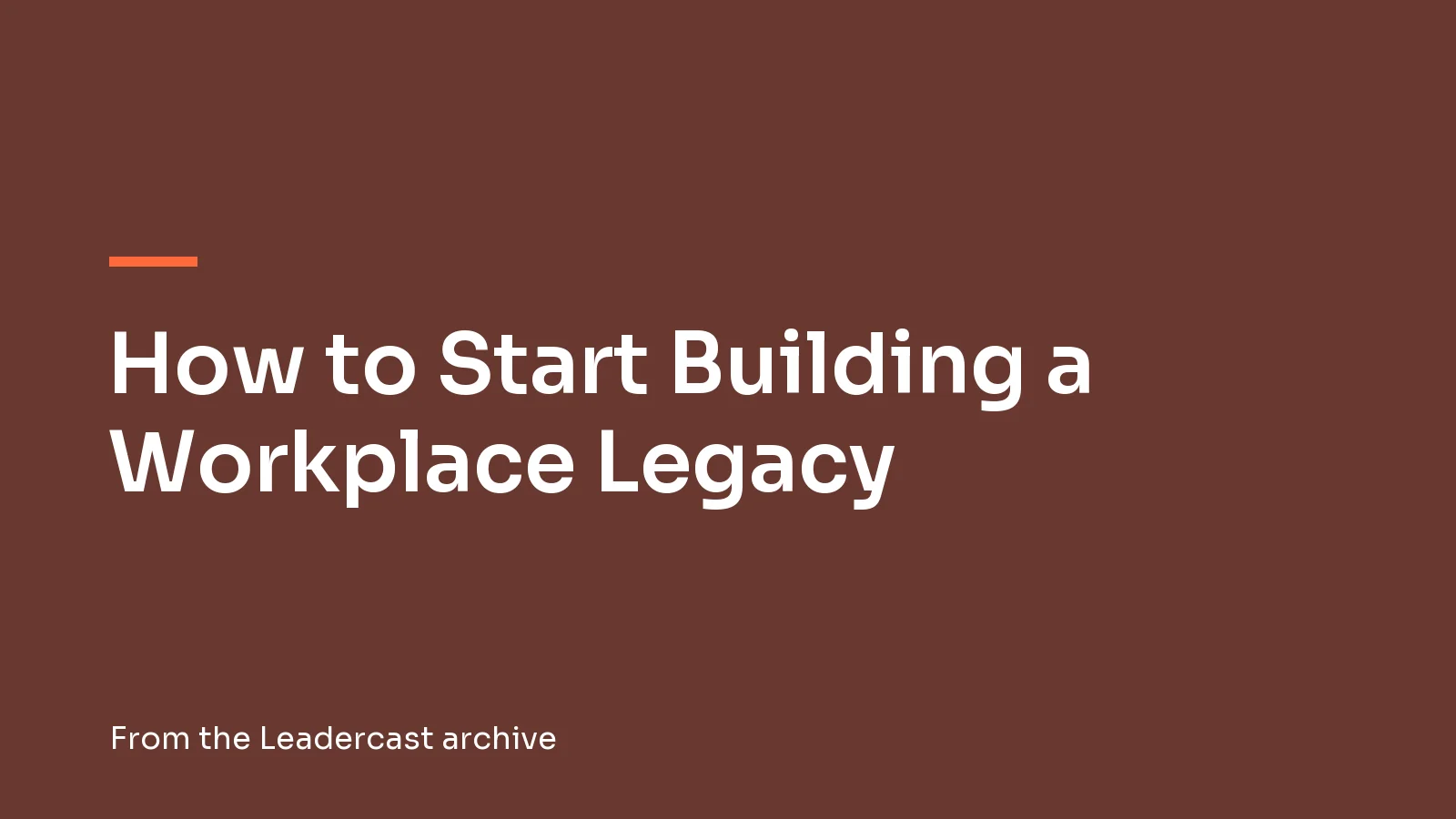 How to Start Building a Workplace Legacy, from the Leadercast archive