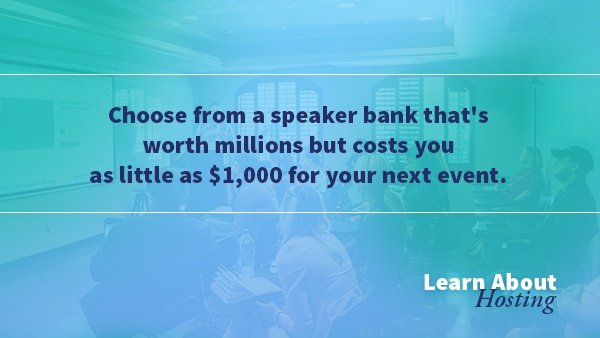 Choose from a speaker bank that's worth millions but costs you as little as $1,000 for your next event
